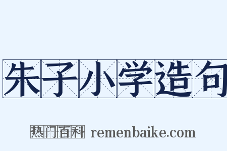 朱子小学造句是什么意思的图片